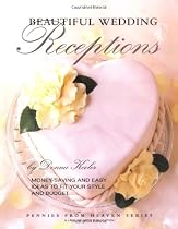 Beautiful Wedding Receptions: Money-Saving And Easy Ideas To Fit Your Style And Budget