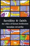 Fertility and faith : the ethics of human fertilization : Brendan McCarthy