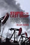 Stupid to the Last Drop: How Alberta Is Bringing Environmental Armageddon to Canada (And Doesn't Seem to Care)