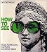 How to See: Visual Adventures in a World God Never Made