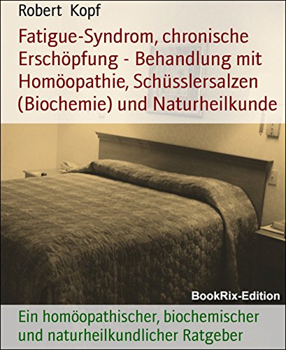 Fatigue-Syndrom, chronische Erschöpfung - Behandlung mit Homöopathie, Schüsslersalzen (Biochemie) und Naturheilkunde: Ein homöopathischer, biochemischer ... Ratgeber (German Edition)