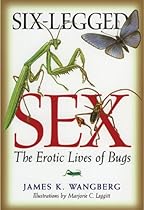 Six-Legged Sex: The Erotic Lives of Bugs Six-Legged Sex: The Erotic Lives of Bugs