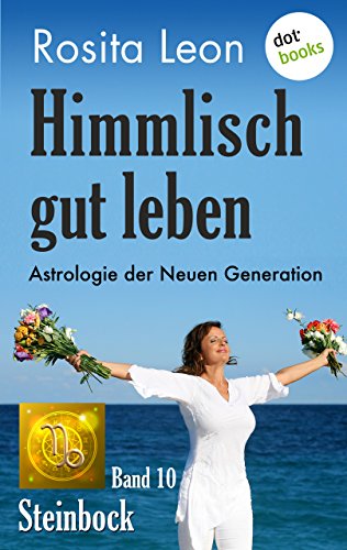 Himmlisch gut leben - Astrologie der Neuen Generation - Band 10: Steinbock (German Edition)