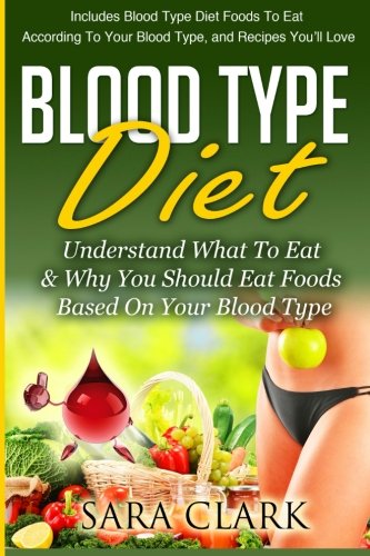 Blood Type Diet: Understand What To Eat & Why You Should Eat Foods Based On Your Blood Type (Volume 1)