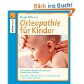 Osteopathie f�r Kinder: Mit sanften H�nden die gesunde Entwicklung f�rdern. Wirksame Hilfe f�r Schrei- und Spuckkinder und bei Hyperaktivit�t.