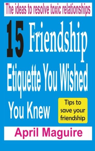 15 Friendship Etiquette You Wished You Knew: The Ideas To Resolve Toxic Relationships