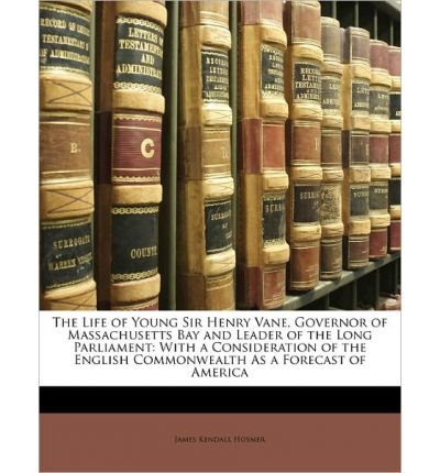 The Life of Young Sir Henry Vane, Governor of Massachusetts Bay and Leader of the Long Parliament: With a Consideration of the English Commonwealth as a Forecast of America (Paperback) - Common
