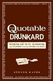 The Quotable Drunkard: Words of Wit, Wisdom, and Philosophy From the Bottom of the Glass