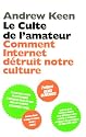 Le culte de l'amateur : Comment Internet tue notre culture