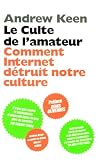 Le culte de l'amateur : Comment Internet tue notre culture