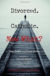 Divorced. Catholic. Now What?