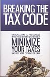 Breaking the Tax Code: America s Leading Tax Professionals Reveal Proven Strategies to Legally Minimize Your Taxes and Keep More of What You Earn