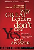 Why Great Leaders Dont Take Yes for an Answer: Managing for Conflict and Consensus
