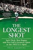 The Longest Shot: Jack Fleck, Ben Hogan, and Pro Golf's Greatest Upset at the 1955 U.S. Open
