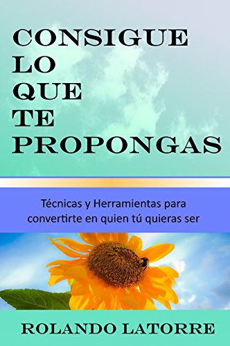 Consigue lo que te propongas: Técnicas y herramientas para convertirte en quien tú quieras ser (Spanish Edition)