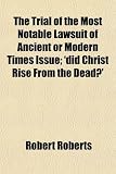The Trial of the Most Notable Lawsuit of Ancient or Modern Times Issue; 'did Christ Rise From the Dead?'