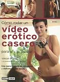 Como Rodar un Video Erotico Casero: Para Ti y Tu Pareja: Una Nueva Manera de Enriquecer y Disfrutar la Vida Sexual (Spanish Edition)