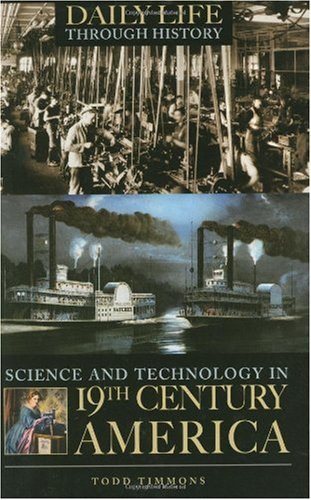 Science and Technology in Nineteenth-Century America (The Greenwood Press Daily Life Through History Series: Science and Technology in Everyday Life)