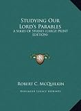 Studying Our Lord s Parables: A Series of Studies (Large Print Edition)