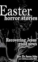 Easter Horror Stories: Recovering Jesus' Good News Easter Horror Stories: Recovering Jesus' Good News