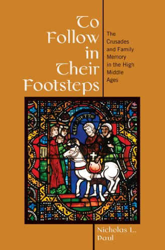 To Follow in Their Footsteps: The Crusades and Family Memory in the High Middle Ages, by Nicholas L. Paul To Follow in Their Footsteps: The Crusades and Family Memory in the High Middle Ages, by Nicholas L. Paul
