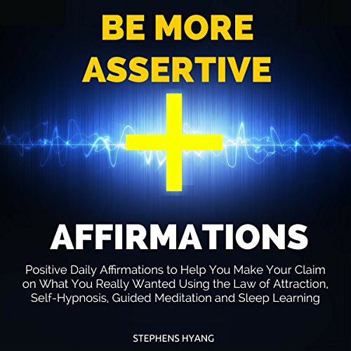 Be More Assertive Affirmations: Positive Daily Affirmations to Help You Make Your Claim on What You Really Wanted Using the Law of Attraction, Self-Hypnosis