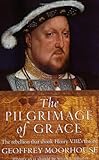 The Pilgrimage of Grace: The Rebellion That Shook Henry VIII's Throne