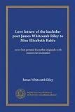 Love letters of the bachelor poet James Whitcomb Riley to Miss Elizabeth Kahle (Vol-1): now first printed from the originals with numerous facsimiles