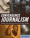 Convergence Journalism: Writing and Reporting Across the News Media