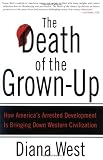 The Death of the Grown-Up: How Americas Arrested Development Is Bringing Down Western Civilization