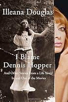 I Blame Dennis Hopper: And Other Stories from a Life Lived In and Out of the Movies I Blame Dennis Hopper: And Other Stories from a Life Lived In and Out of the Movies