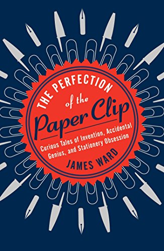 the perfection of the paper clip curious tales of invention accidental genius and stationery obsession