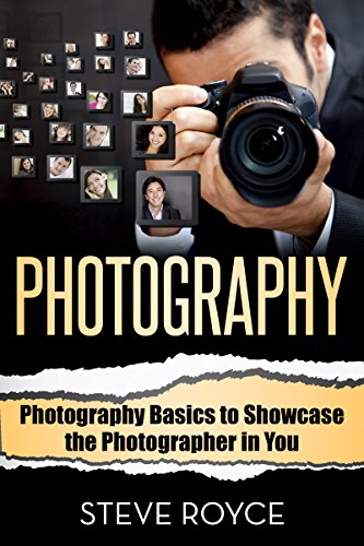 Photography: Photography Basics to Showcase the Photographer in You (Photography for Beginners - Digital Photography - Photography Books)