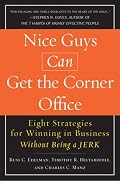 Nice Guys Can Get the Corner Office: Eight Strategies for Winning in Business Without Being a Jerk