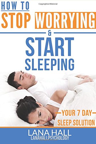 how to stop worrying and start sleeping your 7 day sleep solution