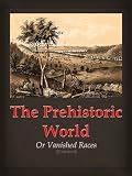 The Prehistoric World Or Vanished Races (Illustrated)