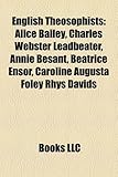 English Theosophists: Alice Bailey, Charles Webster Leadbeater, Annie Besant, Beatrice Ensor, Caroline Augusta Foley Rhys Davids-