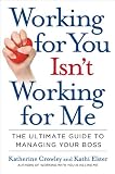 Working for you isn't working for me : the ultimate guide to managing your boss