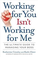 Working for you isn't working for me : the ultimate guide to managing your boss