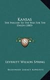 Kansas: The Prelude To The War For The Union (1885)