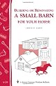 Building or Renovating a Small Barn for Your Horse: Storey Country Wisdom Bulletin A-238