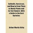Daffodils, Narcissus, and How to Grow Them as Hardy Plants and for Cut Flowers; With a Guide to the Best Varieties by Arthur Martin Kirby