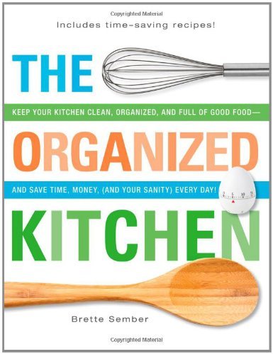 The Organized Kitchen: Keep Your Kitchen Clean, Organized, and Full of Good Food-and Save Time, Money, (and Your Sanity) Every Day!