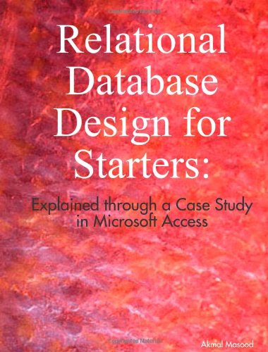 Relational Database Design for Starters: Explained through a Case Study in Microsoft Access