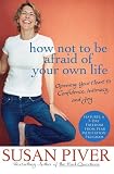 How Not to Be Afraid of Your Own Life: Opening Your Heart to Confidence, Intimacy, and Joy