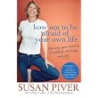 How Not to Be Afraid of Your Own Life: Opening Your Heart to Confidence, Intimacy, and Joy ~ Susan Piver