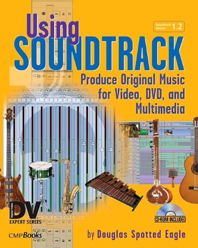 Using Soundtrack: Produce Original Music for Video, DVD, and Multimedia