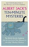 Albert Jack's ten-minute mysteries : the world's secrets explained, from the real Loch Ness monster to who killed Marilyn Monroe