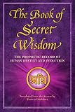 The Book of Secret Wisdom: The Prophetic Record of Human Destiny and Evolution