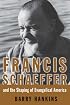 Francis Schaeffer And the Shaping of Evangelical America (Library of Religious Biography Series)